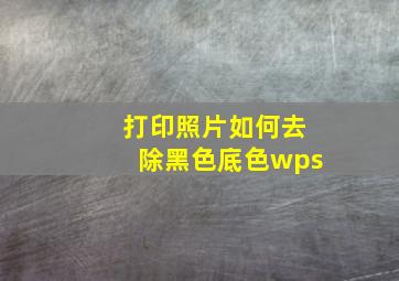 打印照片如何去除黑色底色wps