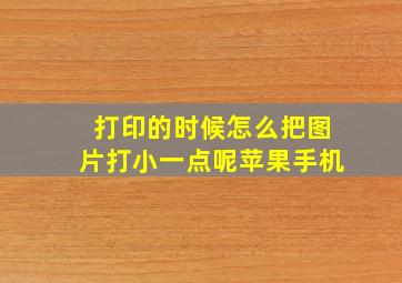 打印的时候怎么把图片打小一点呢苹果手机