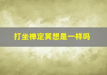 打坐禅定冥想是一样吗