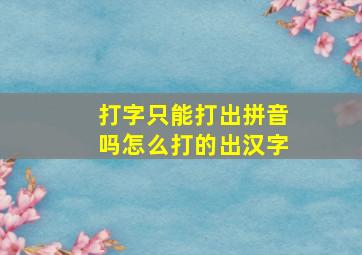 打字只能打出拼音吗怎么打的出汉字