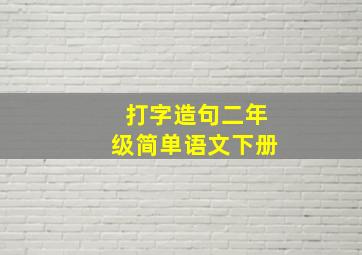 打字造句二年级简单语文下册