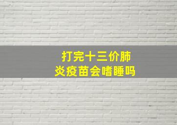 打完十三价肺炎疫苗会嗜睡吗