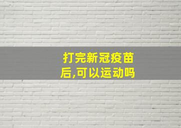 打完新冠疫苗后,可以运动吗