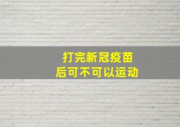 打完新冠疫苗后可不可以运动