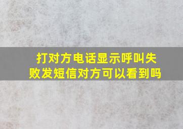 打对方电话显示呼叫失败发短信对方可以看到吗