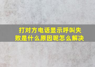 打对方电话显示呼叫失败是什么原因呢怎么解决