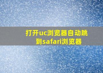 打开uc浏览器自动跳到safari浏览器