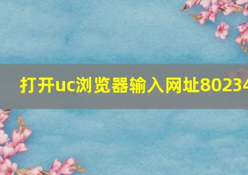 打开uc浏览器输入网址80234