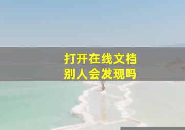 打开在线文档别人会发现吗