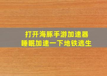 打开海豚手游加速器睡眠加速一下地铁逃生