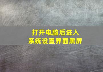 打开电脑后进入系统设置界面黑屏