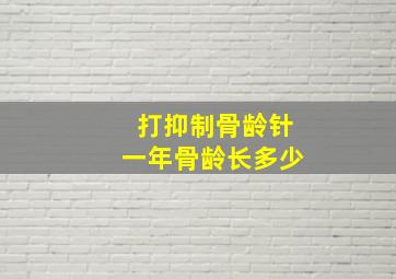 打抑制骨龄针一年骨龄长多少