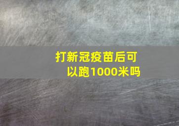 打新冠疫苗后可以跑1000米吗