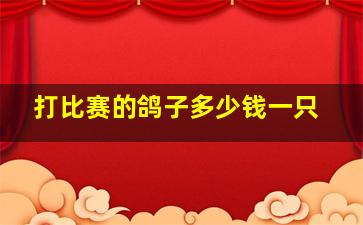 打比赛的鸽子多少钱一只