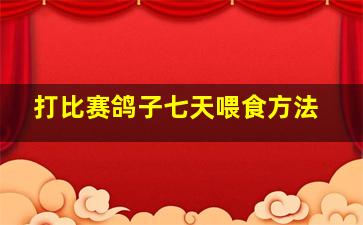 打比赛鸽子七天喂食方法