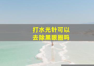 打水光针可以去除黑眼圈吗