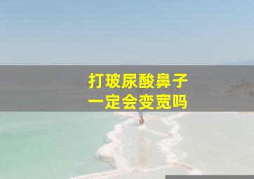 打玻尿酸鼻子一定会变宽吗