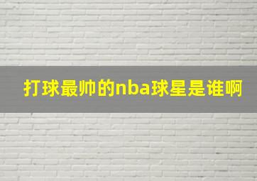 打球最帅的nba球星是谁啊