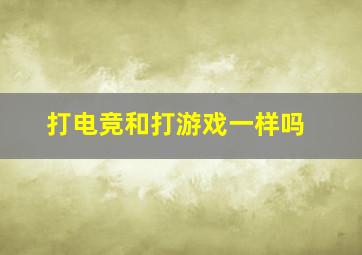 打电竞和打游戏一样吗