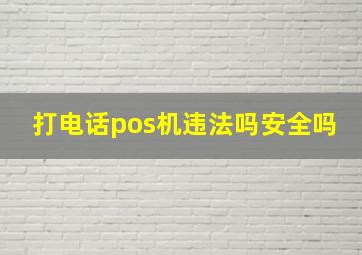 打电话pos机违法吗安全吗