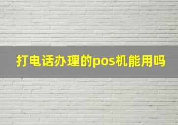 打电话办理的pos机能用吗