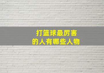 打篮球最厉害的人有哪些人物