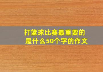 打篮球比赛最重要的是什么50个字的作文