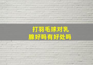 打羽毛球对乳腺好吗有好处吗