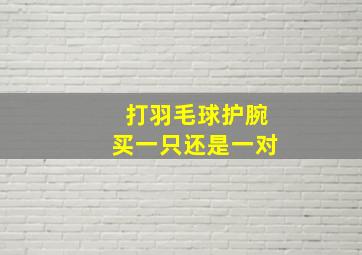 打羽毛球护腕买一只还是一对