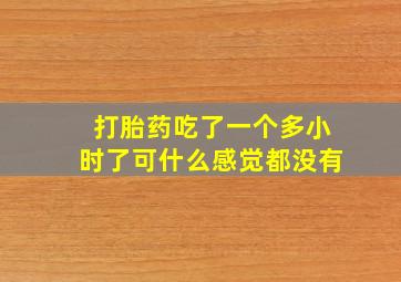 打胎药吃了一个多小时了可什么感觉都没有