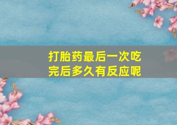 打胎药最后一次吃完后多久有反应呢