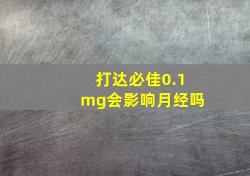 打达必佳0.1mg会影响月经吗