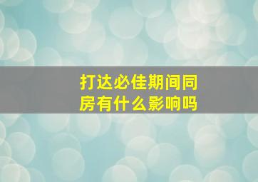 打达必佳期间同房有什么影响吗