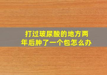 打过玻尿酸的地方两年后肿了一个包怎么办