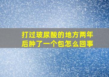 打过玻尿酸的地方两年后肿了一个包怎么回事