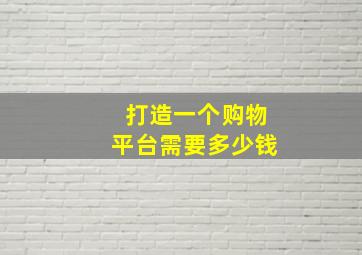 打造一个购物平台需要多少钱