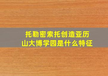 托勒密索托创造亚历山大博学园是什么特征