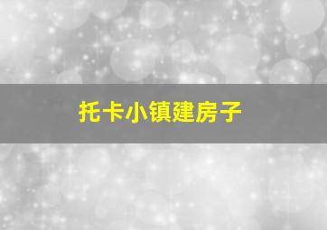 托卡小镇建房子