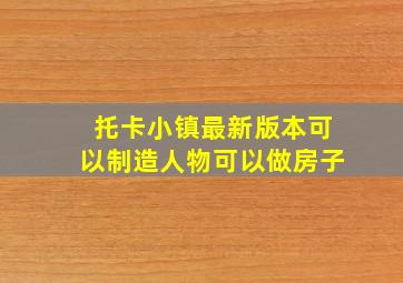 托卡小镇最新版本可以制造人物可以做房子