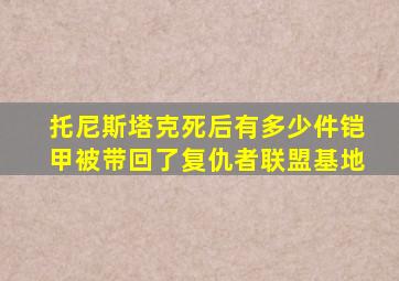 托尼斯塔克死后有多少件铠甲被带回了复仇者联盟基地