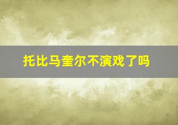 托比马奎尔不演戏了吗