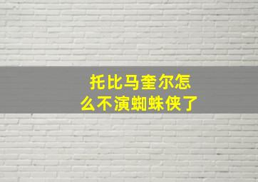 托比马奎尔怎么不演蜘蛛侠了