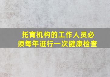 托育机构的工作人员必须每年进行一次健康检查