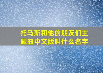 托马斯和他的朋友们主题曲中文版叫什么名字