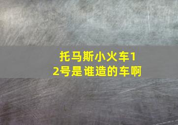 托马斯小火车12号是谁造的车啊