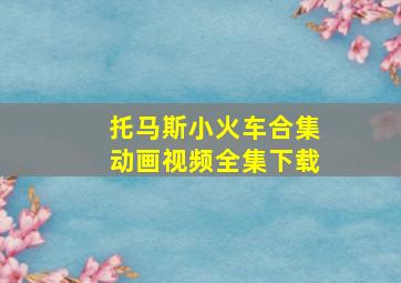 托马斯小火车合集动画视频全集下载