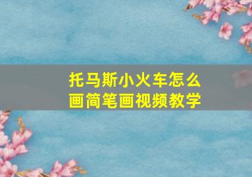 托马斯小火车怎么画简笔画视频教学