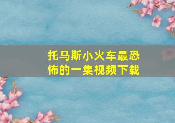 托马斯小火车最恐怖的一集视频下载