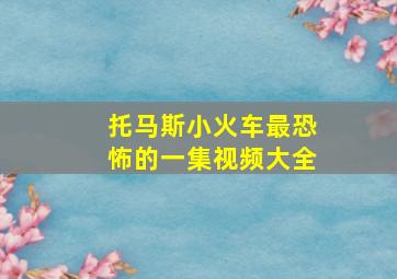 托马斯小火车最恐怖的一集视频大全