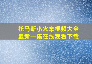 托马斯小火车视频大全最新一集在线观看下载